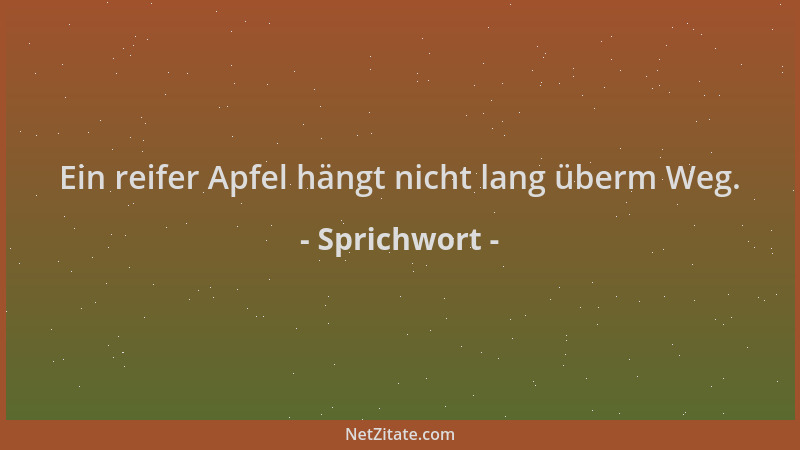 Sprichwort - Ein reifer Apfel hängt nicht lang überm Weg....