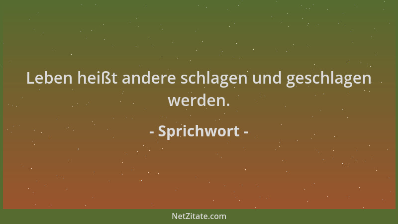 Sprichwort - Leben heißt andere schlagen und geschlagen werden....