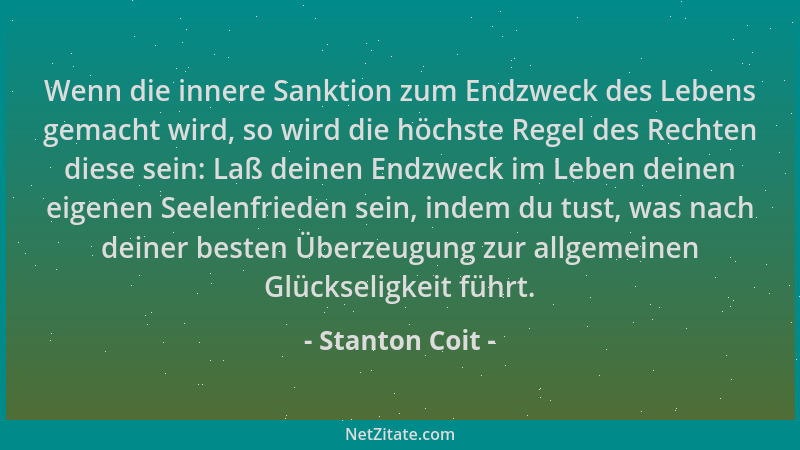 Stanton Coit - Wenn die innere Sanktion zum Endzweck des Lebens gemacht wird, so wird die höchste Regel des Rechten diese s...