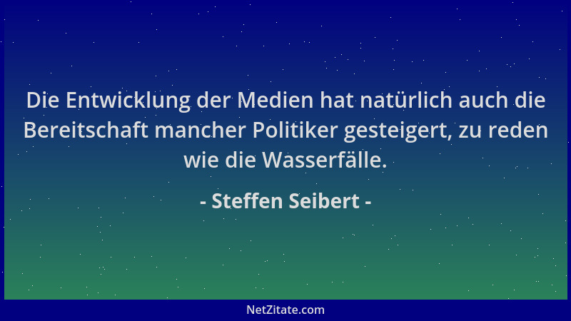 Steffen Seibert - Die Entwicklung der Medien hat natürlich auch die Bereitschaft mancher Politiker gesteigert, zu reden wie...