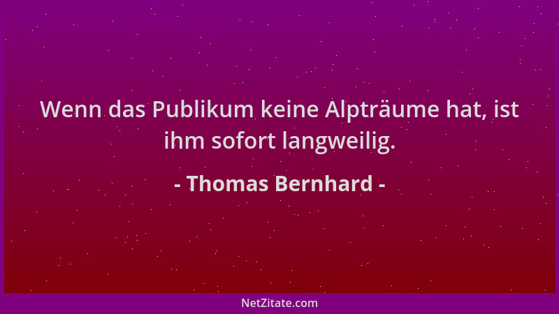 Thomas Bernhard - Wenn das Publikum keine Alpträume hat, ist ihm sofort langweilig....