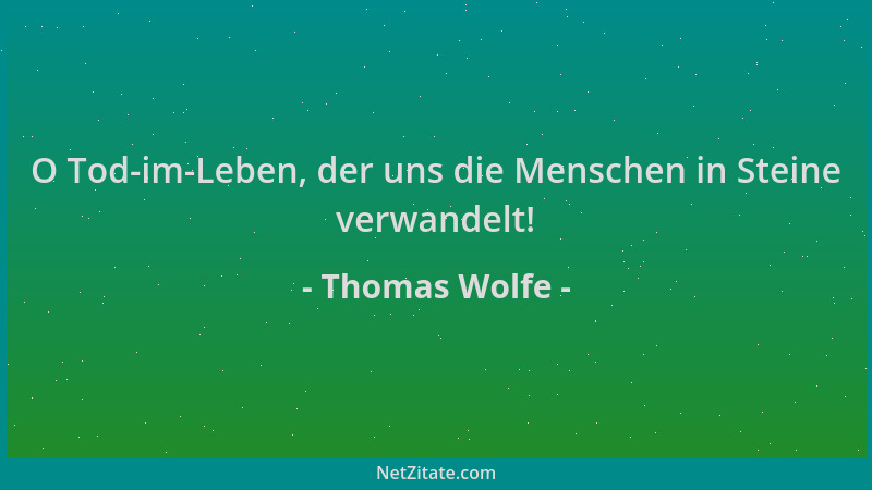 Thomas Wolfe - O Tod-im-Leben, der uns die Menschen in Steine verwandelt!...