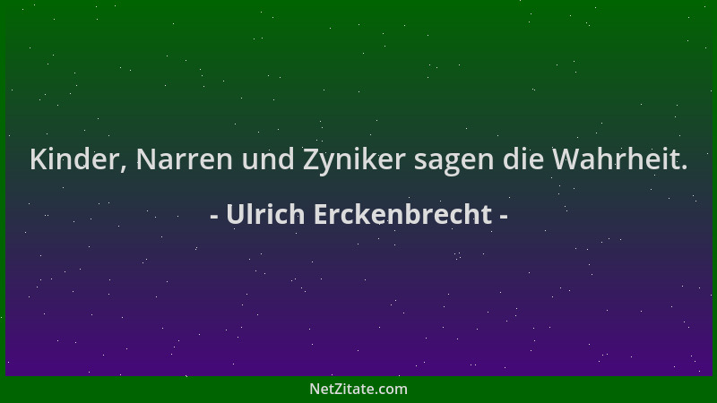 Ulrich Erckenbrecht - Kinder, Narren und Zyniker sagen die Wahrheit....
