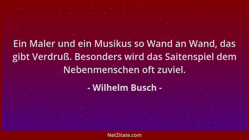 Wilhelm Busch - Ein Maler und ein Musikus so Wand an Wand, das gibt Verdruß. Besonders wird das Saitenspiel dem Nebenmensch...