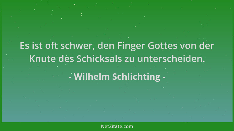 Wilhelm Schlichting - Es ist oft schwer, den Finger Gottes von der Knute des Schicksals zu unterscheiden....