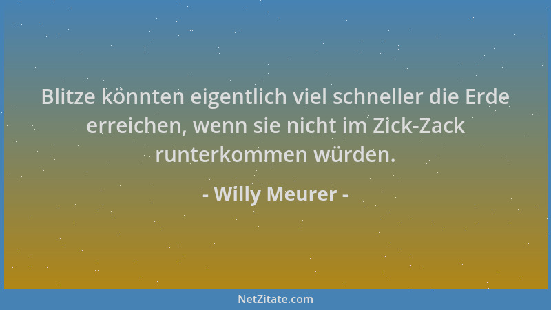 Willy Meurer - Blitze könnten eigentlich viel schneller die Erde erreichen, wenn sie nicht im Zick-Zack runterkommen würden...