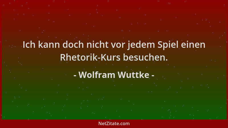 Wolfram Wuttke - Ich kann doch nicht vor jedem Spiel einen Rhetorik-Kurs besuchen....