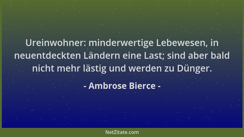 Ambrose Bierce - Ureinwohner: minderwertige Lebewesen, in neuentdeckten Ländern eine Last; sind aber bald nicht mehr lästig...
