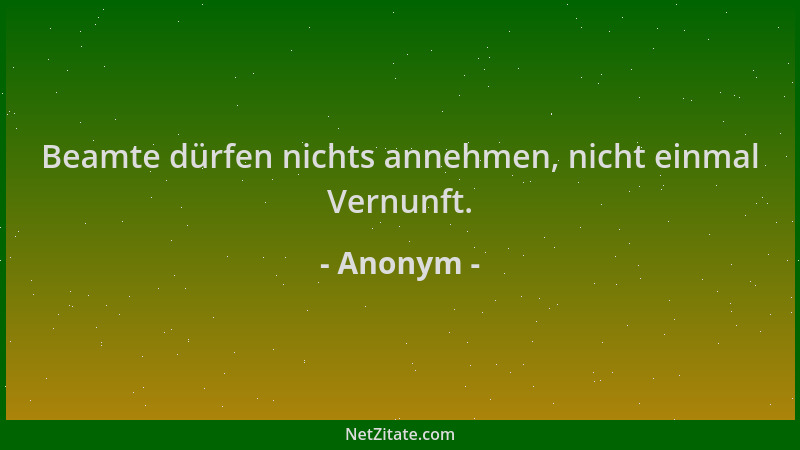 Anonym - Beamte dürfen nichts annehmen, nicht einmal Vernunft....