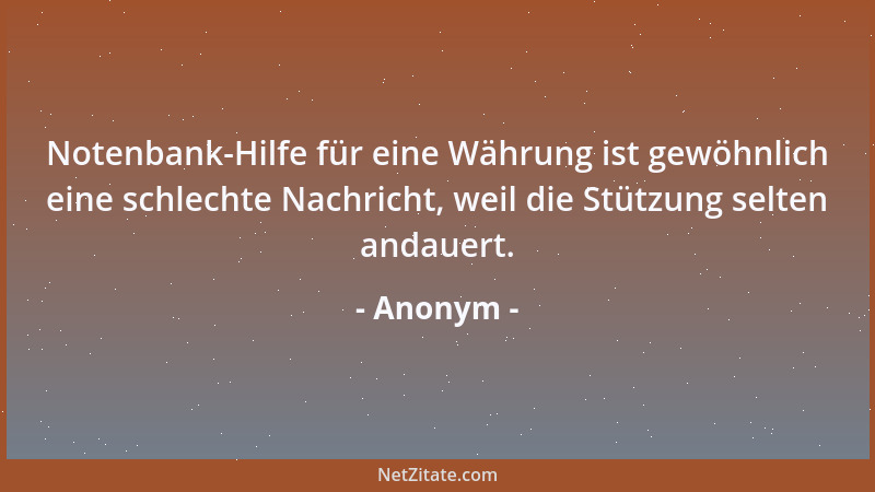 Anonym - Notenbank-Hilfe für eine Währung ist gewöhnlich eine schlechte Nachricht, weil die Stützung selten andauert....