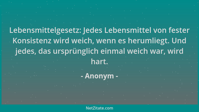Anonym - Lebensmittelgesetz: Jedes Lebensmittel von fester Konsistenz wird weich, wenn es herumliegt. Und jedes, das ursprü...