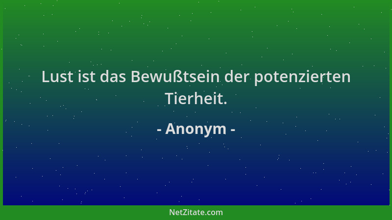 Anonym - Lust ist das Bewußtsein der potenzierten Tierheit....