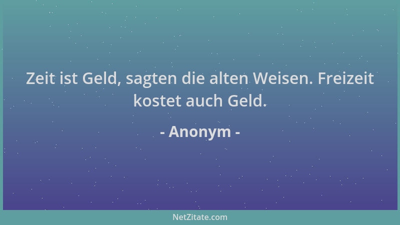 Anonym - Zeit ist Geld, sagten die alten Weisen. Freizeit kostet auch Geld....