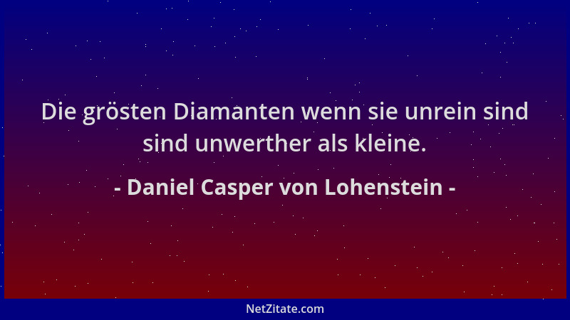 Daniel Casper von Lohenstein - Die grösten Diamanten wenn sie unrein sind sind unwerther als kleine....