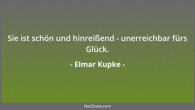Elmar Kupke - Sie ist schön und hinreißend - unerreichbar fürs Glück....