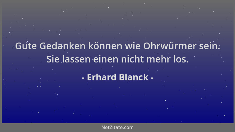 Erhard Blanck - Gute Gedanken können wie Ohrwürmer sein. Sie lassen einen nicht mehr los....