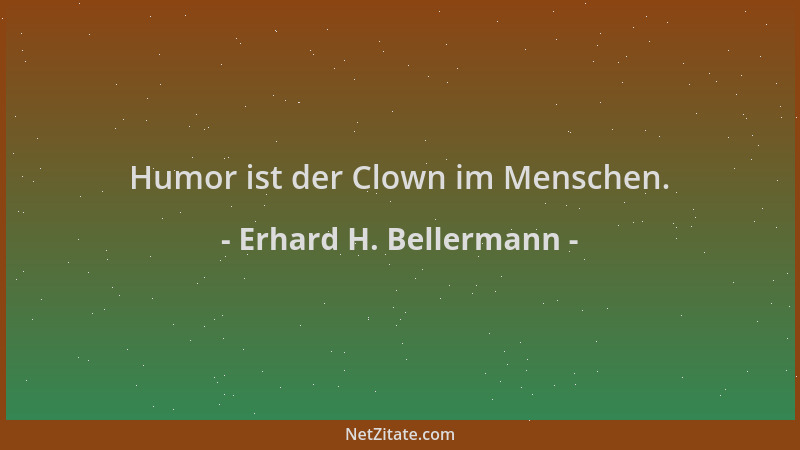 Erhard H. Bellermann - Humor ist der Clown im Menschen....