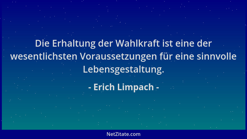 Erich Limpach - Die Erhaltung der Wahlkraft ist eine der wesentlichsten Voraussetzungen für eine sinnvolle Lebensgestaltung...