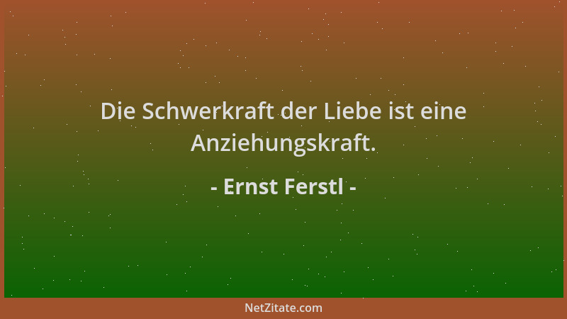 Ernst Ferstl - Die Schwerkraft der Liebe ist eine Anziehungskraft....