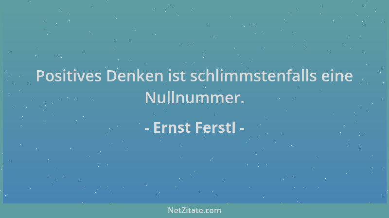 Ernst Ferstl - Positives Denken ist schlimmstenfalls eine Nullnummer....