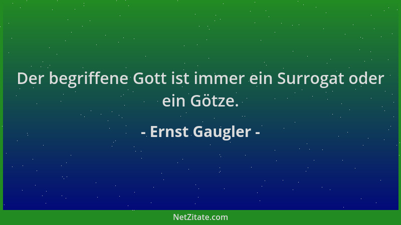 Ernst Gaugler - Der begriffene Gott ist immer ein Surrogat oder ein Götze....