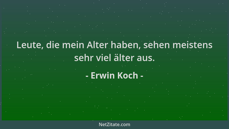 Erwin Koch - Leute, die mein Alter haben, sehen meistens sehr viel älter aus....
