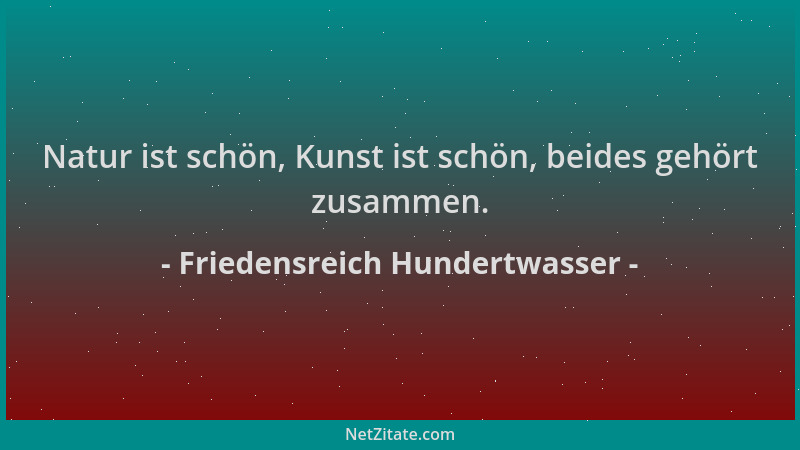 Friedensreich Hundertwasser - Natur ist schön, Kunst ist schön, beides gehört zusammen....