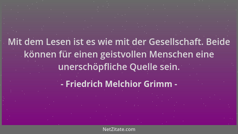 Friedrich Melchior Grimm - Mit dem Lesen ist es wie mit der Gesellschaft. Beide können für einen geistvollen Menschen eine...