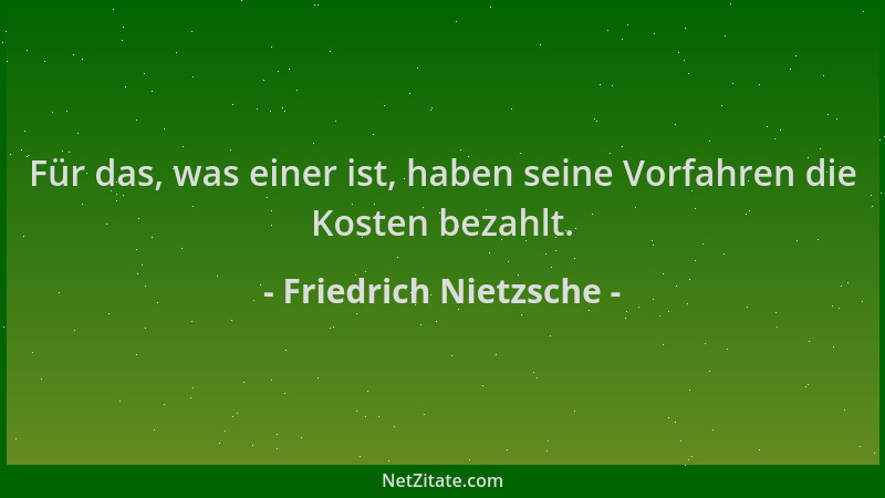 Friedrich Nietzsche - Für das, was einer ist, haben seine Vorfahren die Kosten bezahlt....