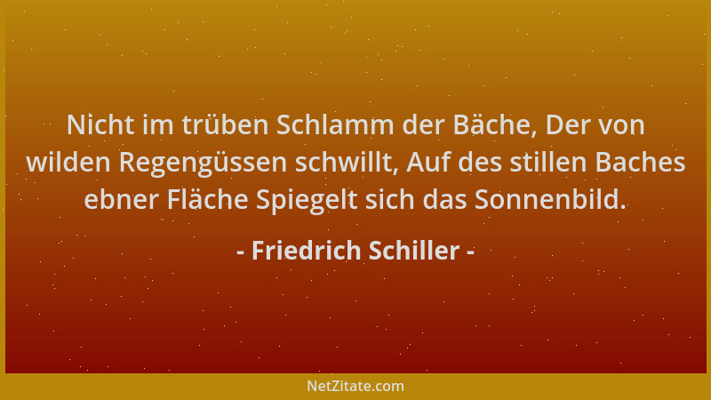 Friedrich Schiller - Nicht im trüben Schlamm der Bäche, Der von wilden Regengüssen schwillt, Auf des stillen Baches ebner F...