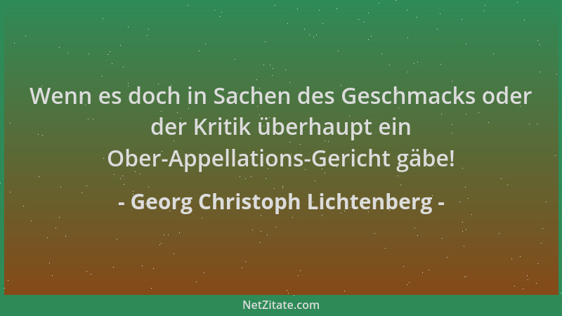 Georg Christoph Lichtenberg - Wenn es doch in Sachen des Geschmacks oder der Kritik überhaupt ein Ober-Appellations-Gericht...