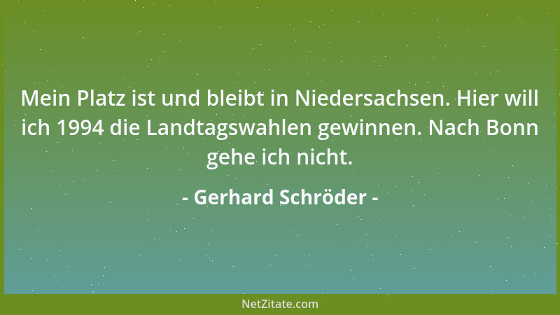 Gerhard Schröder - Mein Platz ist und bleibt in Niedersachsen. Hier will ich 1994 die Landtagswahlen gewinnen. Nach Bonn ge...