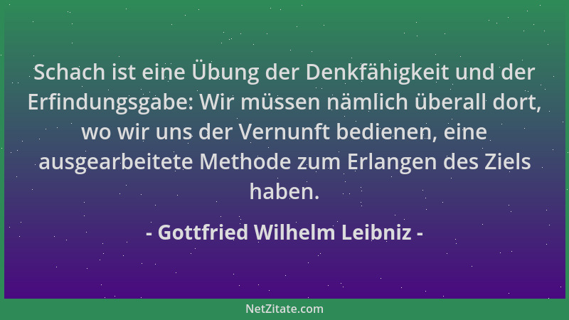 Gottfried Wilhelm Leibniz - Schach ist eine Übung der Denkfähigkeit und der Erfindungsgabe: Wir müssen nämlich überall dort...