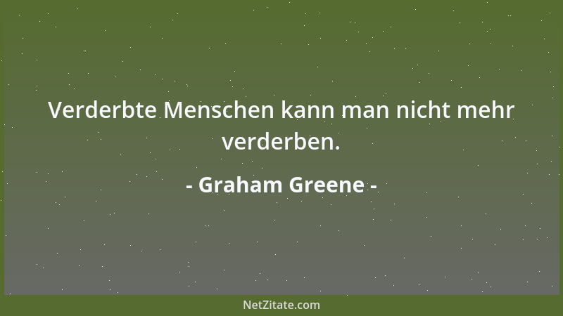 Graham Greene - Verderbte Menschen kann man nicht mehr verderben....
