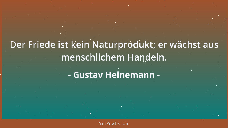 Gustav Heinemann - Der Friede ist kein Naturprodukt; er wächst aus menschlichem Handeln....