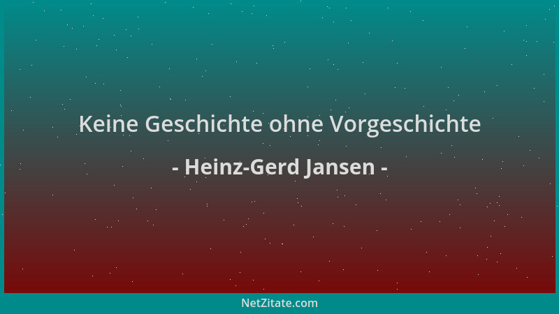 Heinz-Gerd Jansen - Keine Geschichte ohne Vorgeschichte...