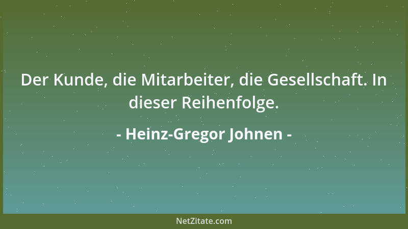 Heinz-Gregor Johnen - Der Kunde, die Mitarbeiter, die Gesellschaft. In dieser Reihenfolge....