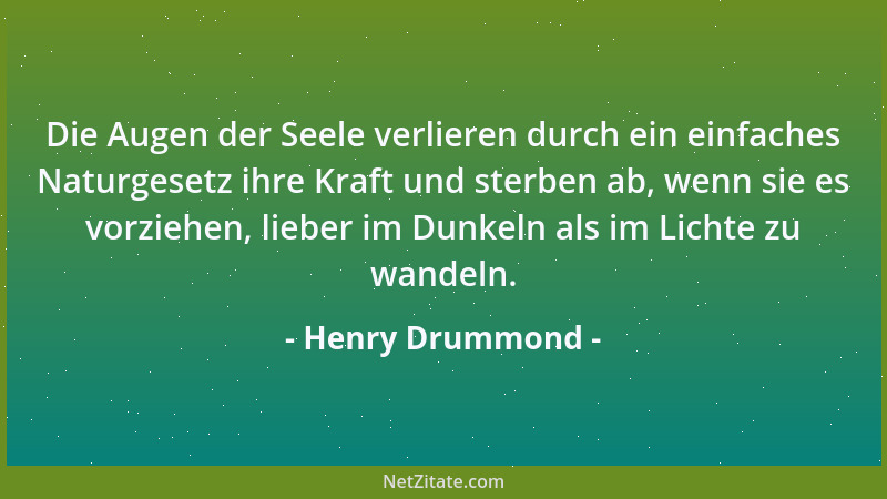 Henry Drummond - Die Augen der Seele verlieren durch ein einfaches Naturgesetz ihre Kraft und sterben ab, wenn sie es vorzi...