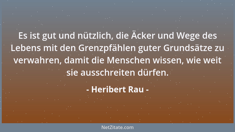 Heribert Rau - Es ist gut und nützlich, die Äcker und Wege des Lebens mit den Grenzpfählen guter Grundsätze zu verwahren, d...