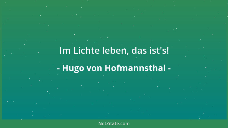 Hugo von Hofmannsthal - Im Lichte leben, das ist 's!...