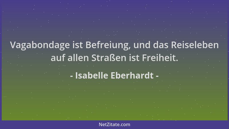 Isabelle Eberhardt - Vagabondage ist Befreiung, und das Reiseleben auf allen Straßen ist Freiheit....
