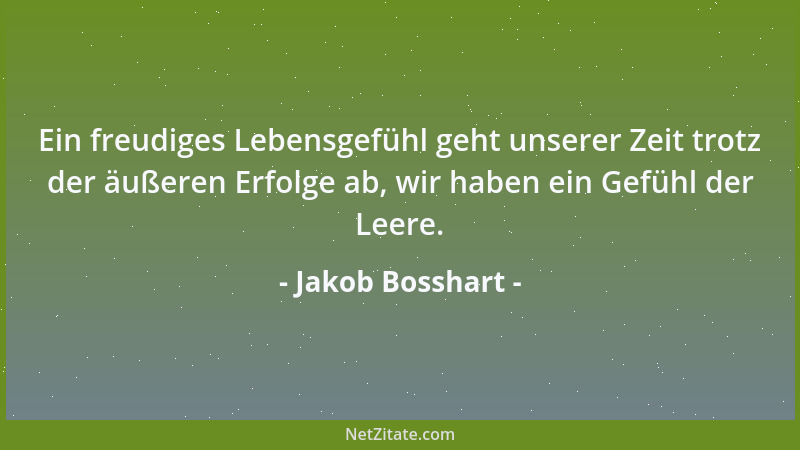 Jakob Bosshart - Ein freudiges Lebensgefühl geht unserer Zeit trotz der äußeren Erfolge ab, wir haben ein Gefühl der Leere....