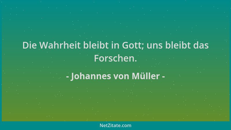 Johannes von Müller - Die Wahrheit bleibt in Gott; uns bleibt das Forschen....