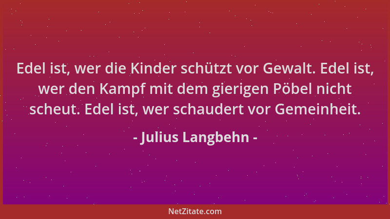 Julius Langbehn - Edel ist, wer die Kinder schützt vor Gewalt. Edel ist, wer den Kampf mit dem gierigen Pöbel nicht scheut....