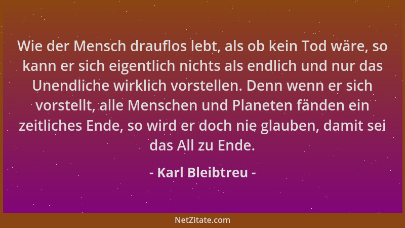 Karl Bleibtreu - Wie der Mensch drauflos lebt, als ob kein Tod wäre, so kann er sich eigentlich nichts als endlich und nur...