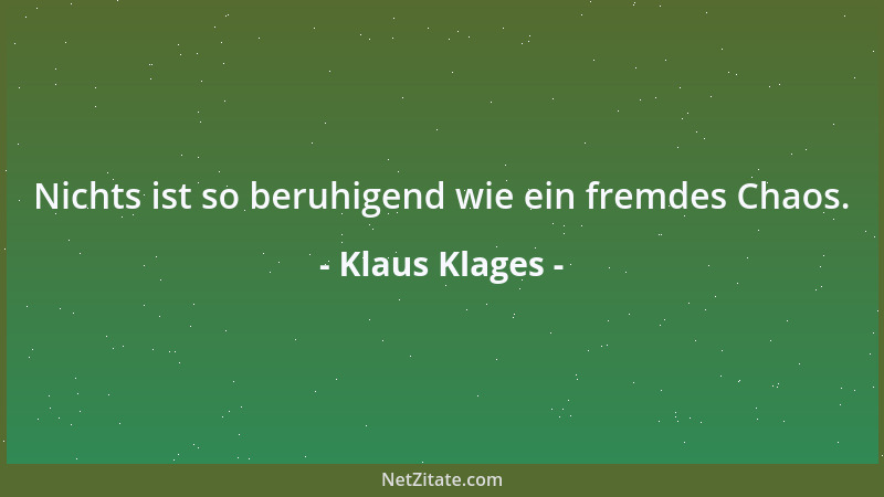 Klaus Klages - Nichts ist so beruhigend wie ein fremdes Chaos....