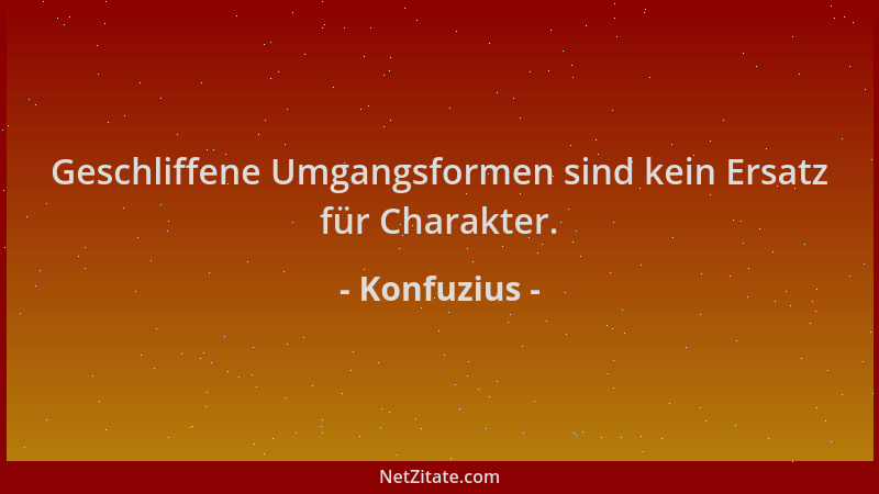 Konfuzius - Geschliffene Umgangsformen sind kein Ersatz für Charakter....