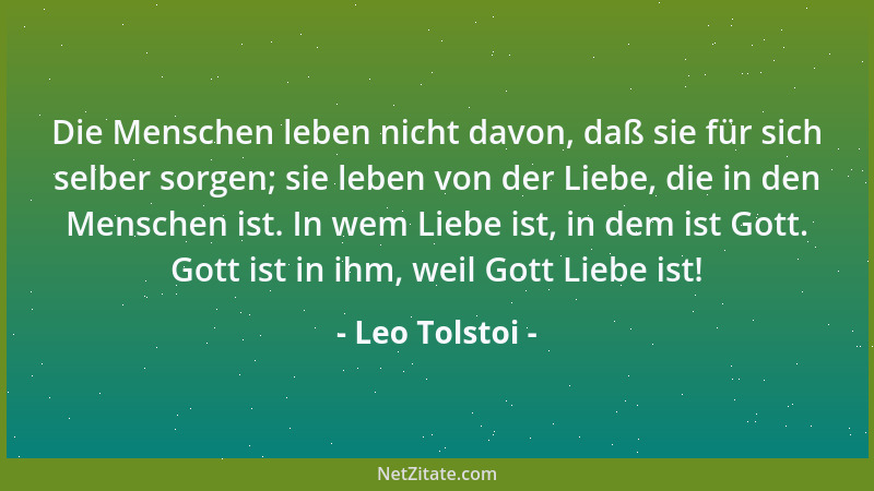 Leo Tolstoi - Die Menschen leben nicht davon, daß sie für sich selber sorgen; sie leben von der Liebe, die in den Menschen...