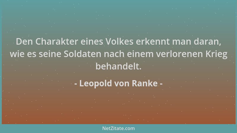 Leopold von Ranke - Den Charakter eines Volkes erkennt man daran, wie es seine Soldaten nach einem verlorenen Krieg behande...