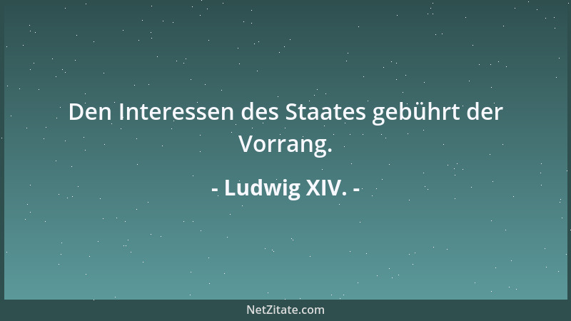 Ludwig XIV. - Den Interessen des Staates gebührt der Vorrang....